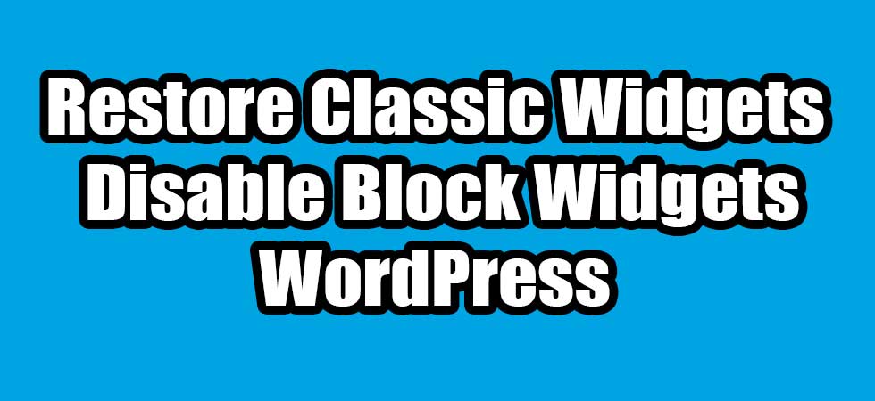 How To Restore Classic Widgets And Disable Block Widgets In WordPress 